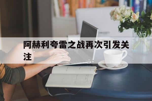 乐鱼体育网站-关于阿赫利夸雷之战再次引发关注的信息